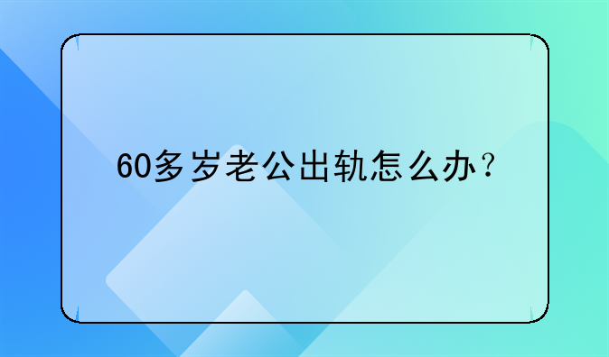 60多岁老公出轨怎么办？