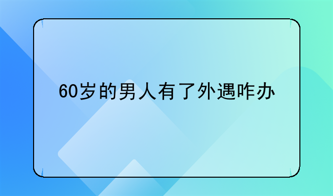 60岁的男人有了外遇咋办