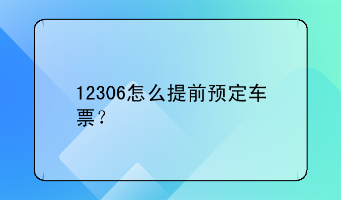 12306怎么提前预定车票？