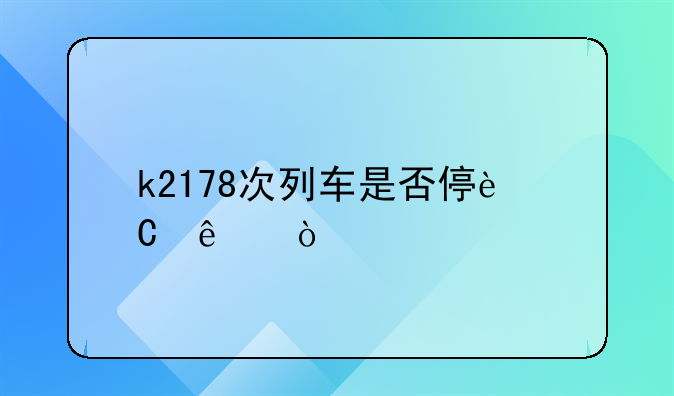 k2178次列车是否停运了？