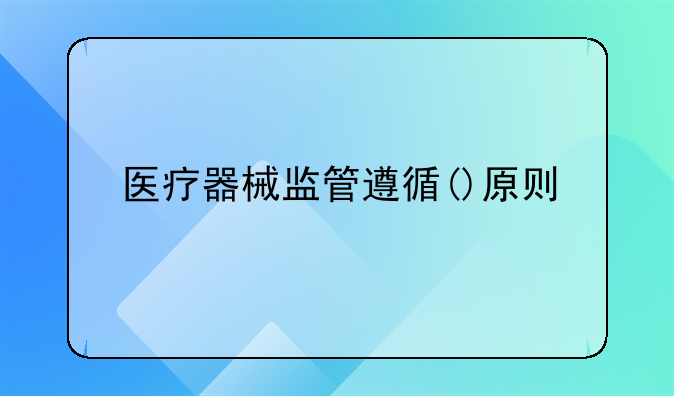 医疗器械监管遵循()原则