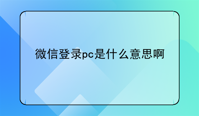 微信登录pc是什么意思啊