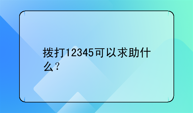 拨打12345可以求助什么？