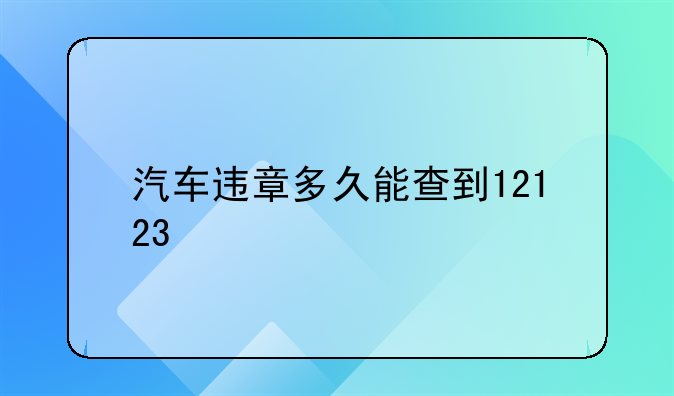 汽车违章多久能查到12123