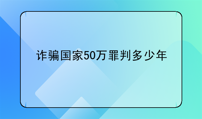 诈骗国家50万罪判多少年