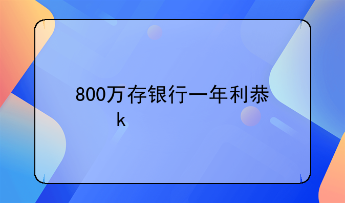 800万存银行一年利息多少