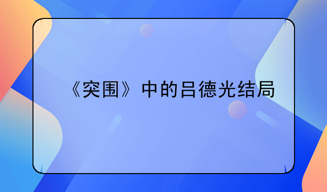 《突围》中的吕德光结局