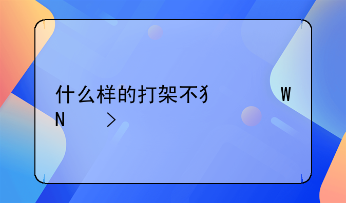 打架怎么样不犯法;什么样