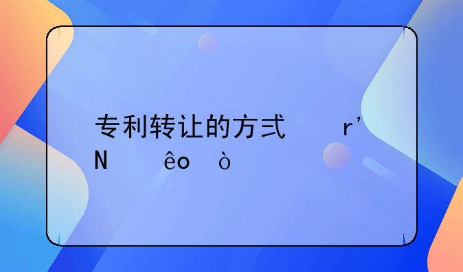 专利转让的方式有哪些？