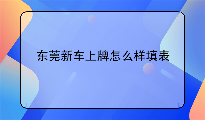 东莞新车上牌怎么样填表