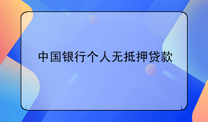 中国银行个人无抵押贷款