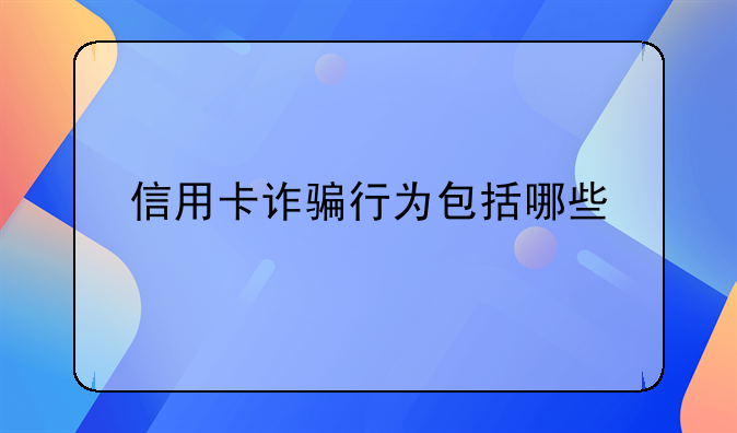 信用卡诈骗行为包括哪些