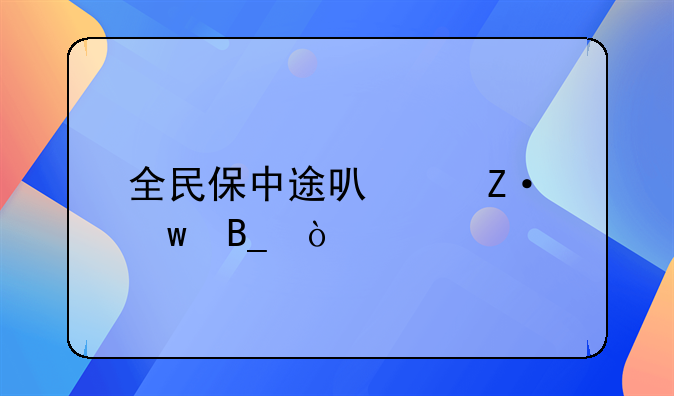 全民保中途可以断保吗？