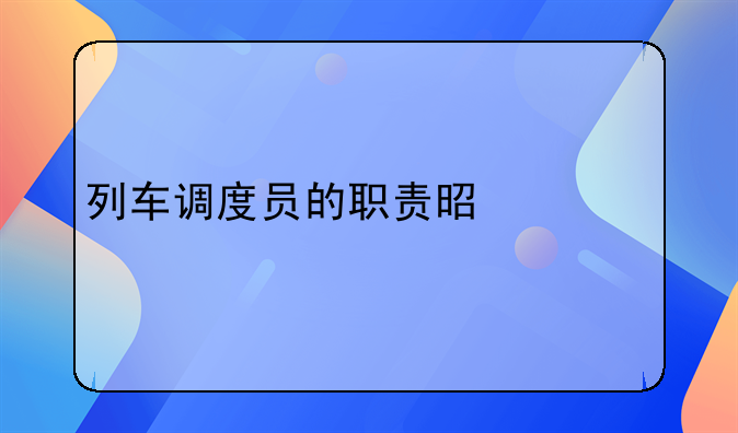 列车调度员的职责是什么