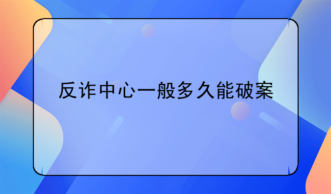 反诈中心一般多久能破案