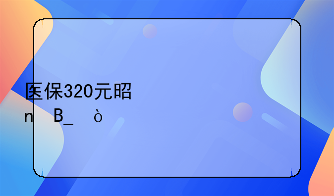 医保320元是一年清零吗？