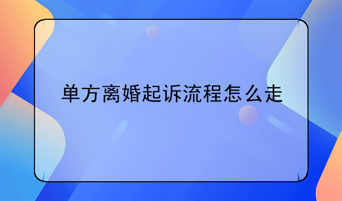 单方离婚起诉流程怎么走