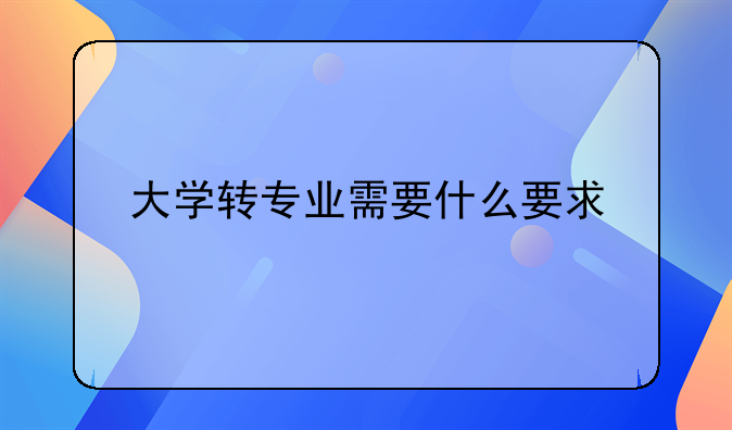 大学转专业需要什么要求