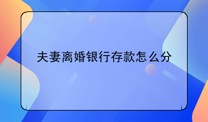 夫妻离婚银行存款怎么分