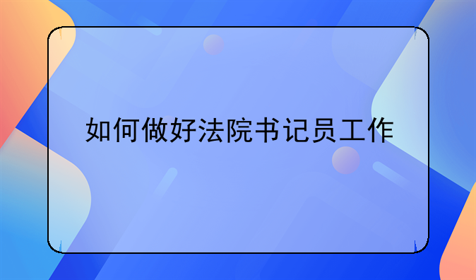 如何做好法院书记员工作