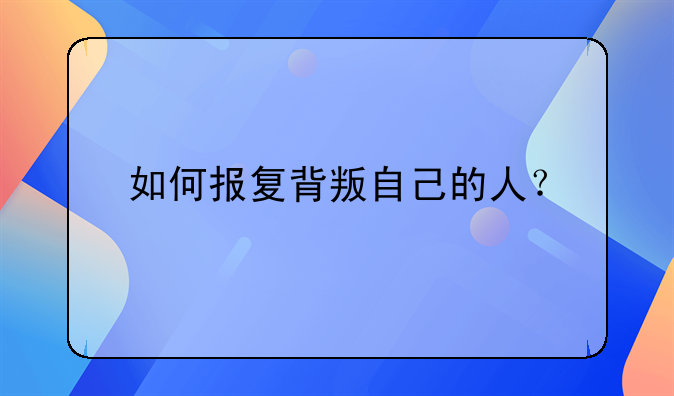 如何报复背叛自己的人？