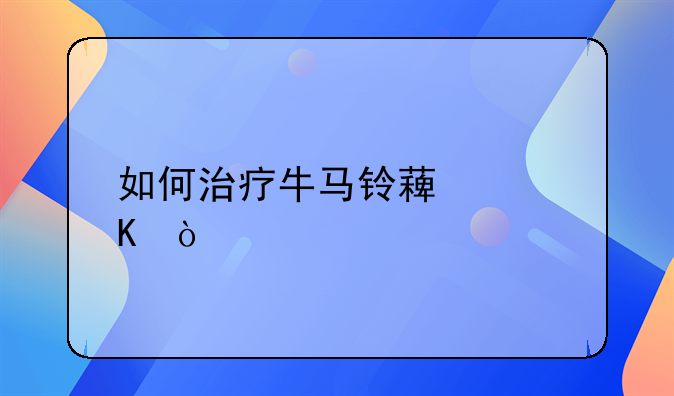 如何治疗牛马铃薯中毒？