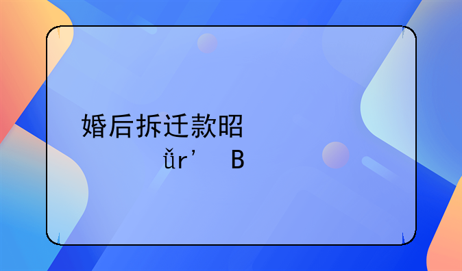 婚后拆迁款是夫妻共有吗