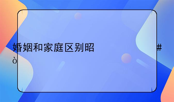 婚姻和家庭区别是什么？