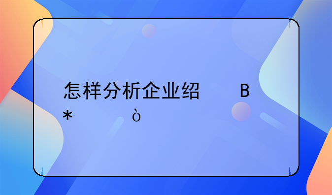 怎样分析企业经营状况？