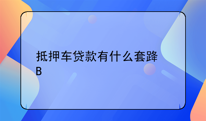 抵押车贷款有什么套路吗