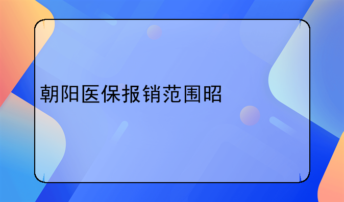 朝阳医保报销范围是什么