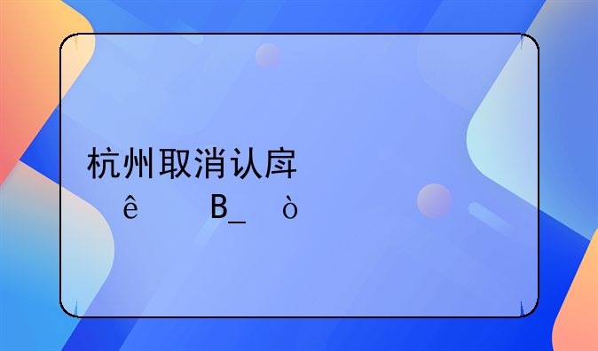 杭州取消认房认贷了吗？