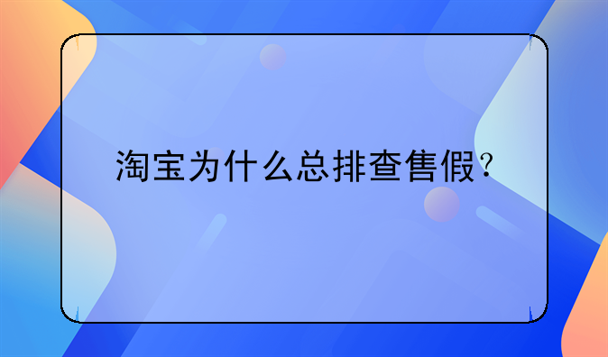 淘宝为什么总排查售假？