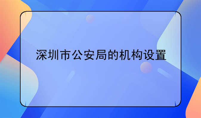 深圳市公安局的机构设置