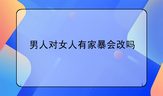 男人对女人有家暴会改吗