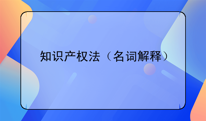 知识产权法（名词解释）