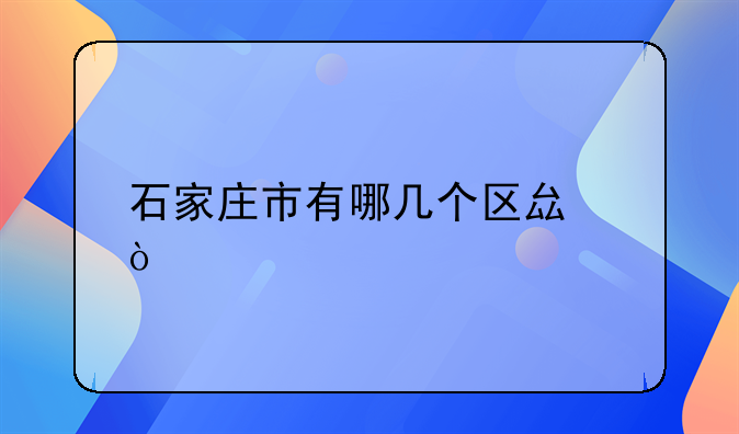 石家庄市有哪几个区县？