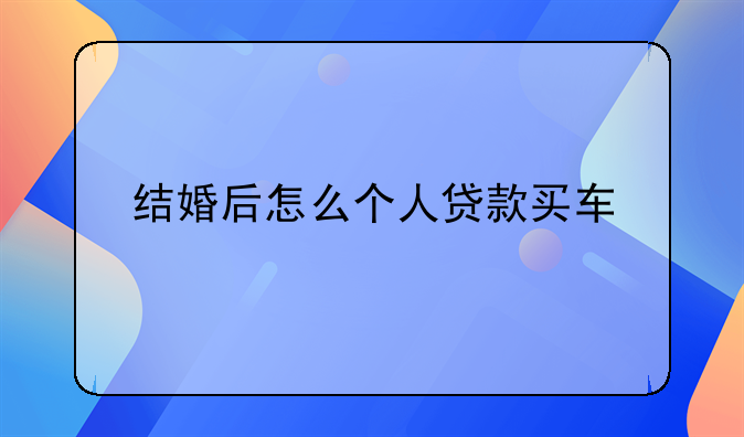 结婚后怎么个人贷款买车