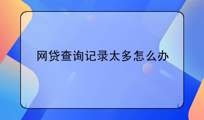 网贷查询记录太多怎么办