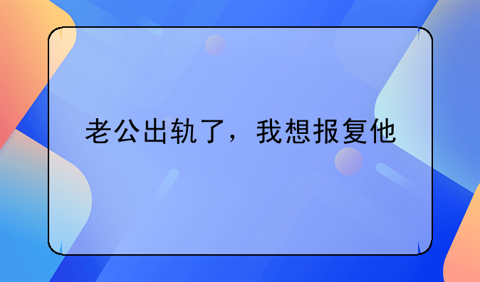 老公出轨了，我想报复他