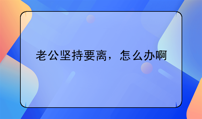 老公坚持要离，怎么办啊