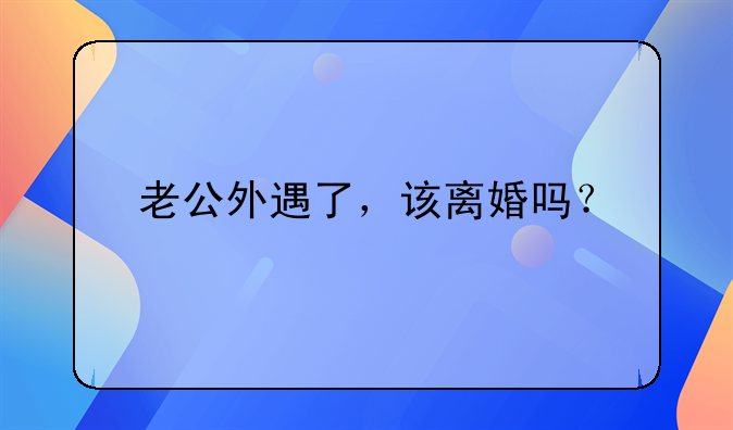 老公外遇了，该离婚吗？