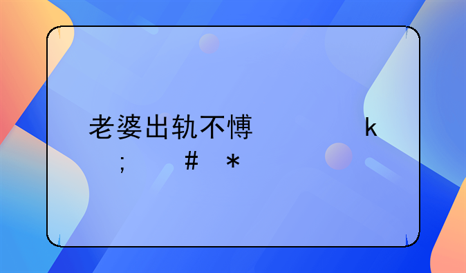 老婆出轨不愿离婚怎么办