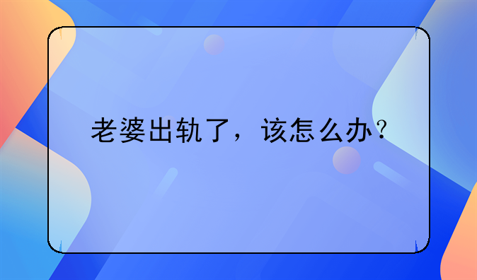 老婆出轨了，该怎么办？