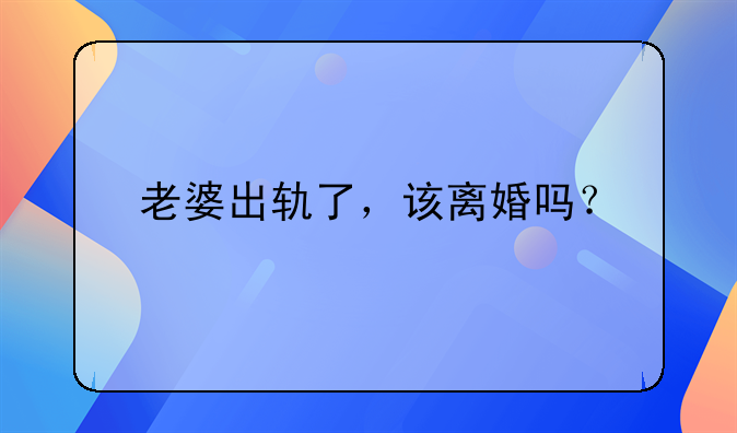 老婆出轨了，该离婚吗？