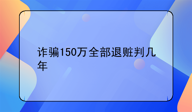 诈骗150万全部退赃判几年