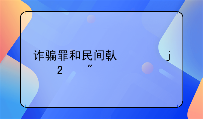 诈骗罪和民间借贷的区别