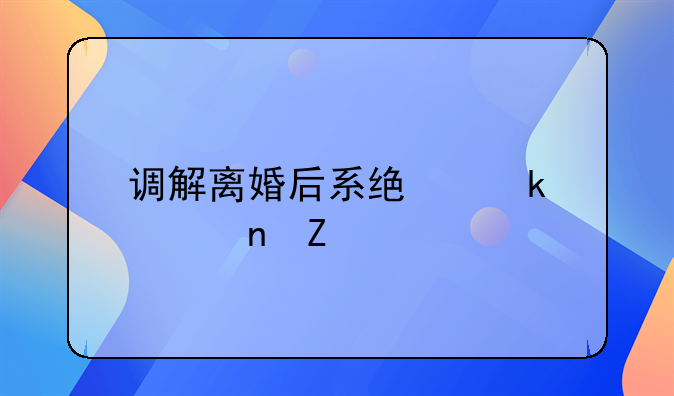 调解离婚后系统多久更新