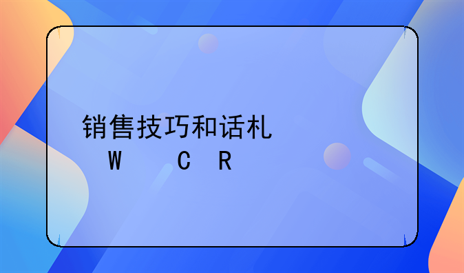 销售技巧和话术如何运用