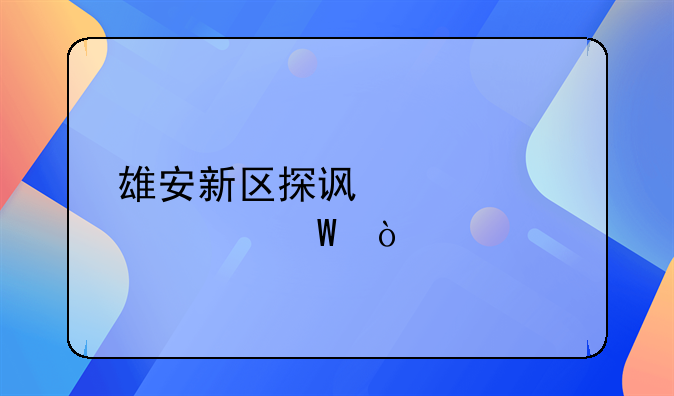 雄安新区探访情况如何？